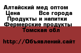 Алтайский мед оптом! › Цена ­ 130 - Все города Продукты и напитки » Фермерские продукты   . Томская обл.